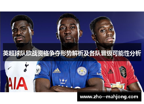 英超球队欧战资格争夺形势解析及各队晋级可能性分析