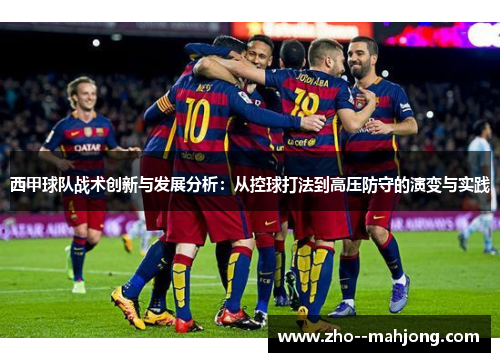 西甲球队战术创新与发展分析：从控球打法到高压防守的演变与实践