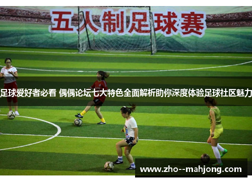 足球爱好者必看 偶偶论坛七大特色全面解析助你深度体验足球社区魅力