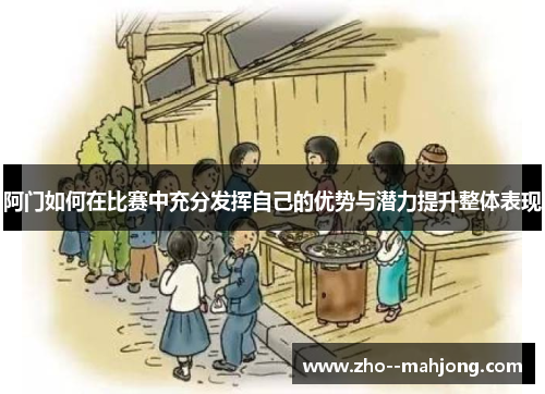 阿门如何在比赛中充分发挥自己的优势与潜力提升整体表现