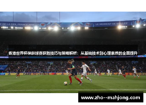 香港世界杯保龄球赛获胜技巧与策略解析：从基础技术到心理素质的全面提升