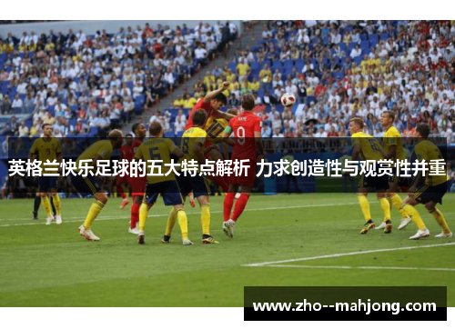 英格兰快乐足球的五大特点解析 力求创造性与观赏性并重